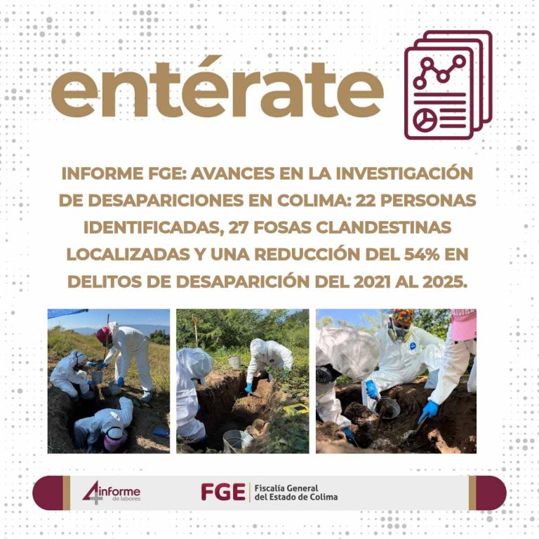 INFORME FGE: Avances en la investigación de desapariciones en Colima: 22 personas identificadas, 27 fosas clandestinas localizadas y una reducción del 54% en delitos de desaparición del 2021 al 2025